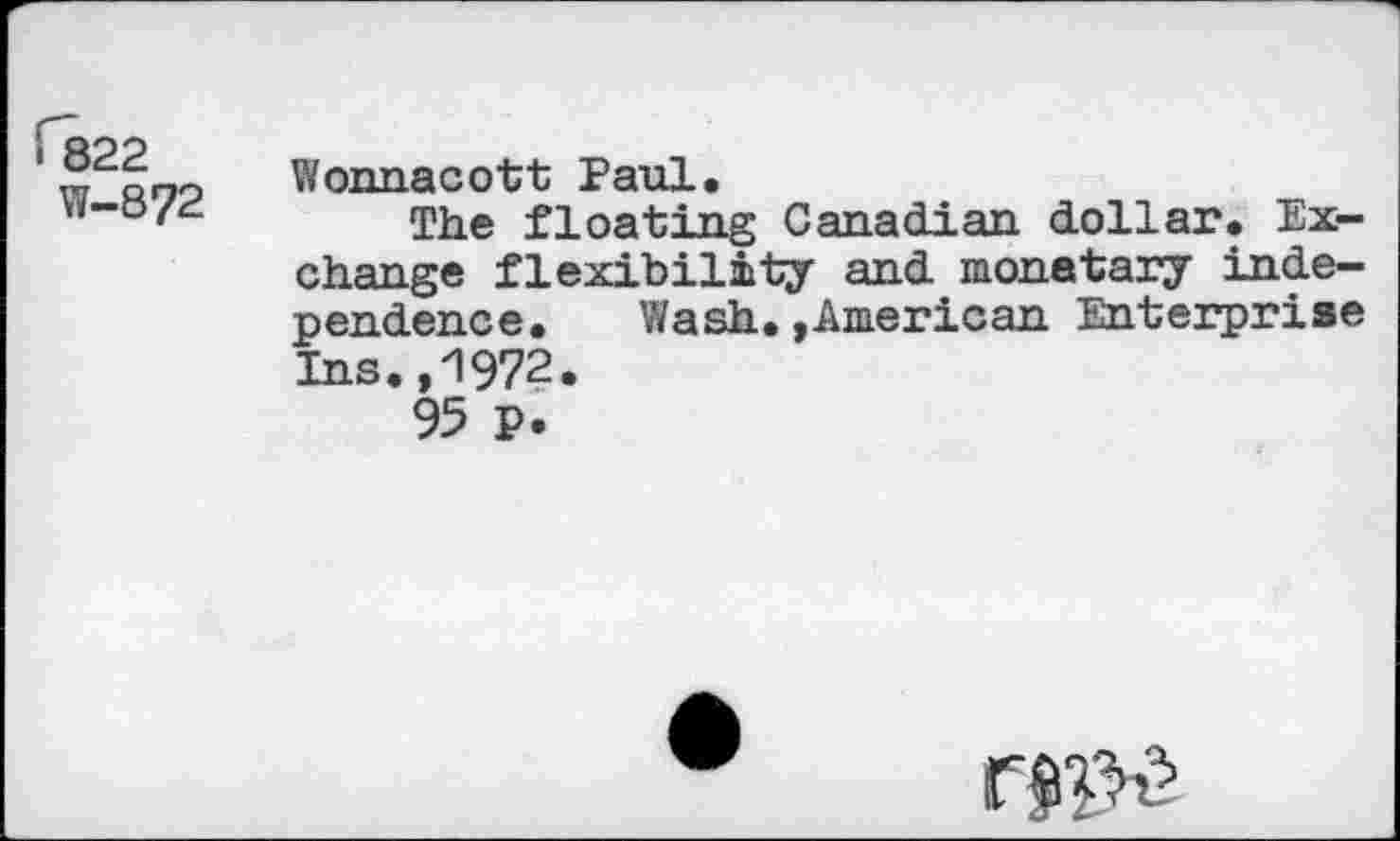 ﻿W-8?2
Wonnacott Paul.
The floating Canadian dollar. Exchange flexibility and monetary independence. Wash.»American Enterprise Ins.,1972.
95 p.
